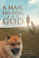 A Man, His Dog, and God di Keith Anderson edito da Westbow Press