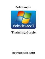 Advanced Windows 7 Training Guide: A Training Course for Those Who Want to Learn More about Using Windows Version 7 di Franklin Reid edito da Createspace