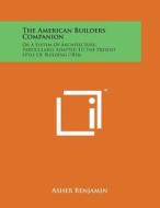 The American Builders Companion: Or a System of Architecture, Particularly Adapted to the Present Style of Building (1816) di Asher Benjamin edito da Literary Licensing, LLC