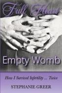 Full Heart Empty Womb: How I Survived Infertility ... Twice di Stephanie a. Greer edito da Createspace