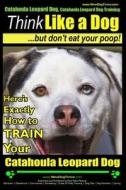 Catahoula Leopard Dog, Catahoula Leopard Dog Training - Think Like a Dog, But Don't Eat Your Poop! - Catahoula Leopard Dog Breed Expert Training: Here di Paul Allen Pearce, MR Paul Allen Pearce edito da Createspace