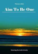 Aim to Be One: Knowing the Truth of Unity di Thomas White edito da Createspace