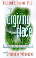 The Forgiving Place: Choosing Peace After Violent Trauma di Richard Ray Gayton edito da SelfHelpBooks.com