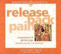 Release Back Pain: Acupressure & Gentle Yoga Sessions You Can Use Anywhere di Michael Reed Gach edito da Sounds True