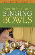 How To Heal With Singing Bowls di Suren Shrestha edito da Sentient Publications