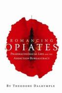 Romancing Opiates di Theodore Dalrymple edito da Encounter Books,USA