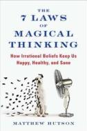 The 7 Laws of Magical Thinking: How Irrational Beliefs Keep Us Happy, Healthy, and Sane di Matthew Hutson edito da Hudson Street Press