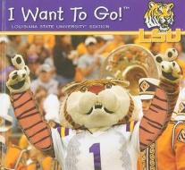 I Want to Go! Louisiana State University edito da Piggy Toes Press