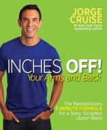 Inches Off! Your Arms and Back: The Revolutionary 5-Minute Formula for a Sexy, Sculpted Upper Body di Jorge Cruise edito da Rodale Press