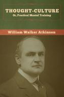 Thought-Culture; Or, Practical Mental Training di William Walker Atkinson edito da Bibliotech Press