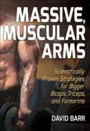 Massive, Muscular Arms: Scientifically Proven Strategies for Bigger Biceps, Triceps, and Forearms di David Barr edito da HUMAN KINETICS PUB INC
