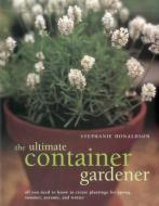 Ultimate Container Gardener di Stephanie Donaldson edito da Anness Publishing