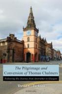 The Pilgrimage and Conversion of Thomas Chalmers di David C. Jackson edito da Lang, Peter
