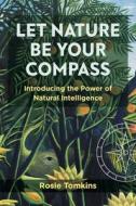 Let Nature Be Your Compass: Introducing the Power of Natural Intelligence di Rosie Tomkins edito da AEON BOOKS