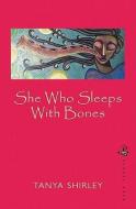 She Who Sleeps with Bones di Tanya Shirley edito da Peepal Tree Press Ltd