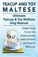 Teacup Maltese And Toy Maltese Dogs. Ultimate Teacup & Toy Maltese Book. Complete Manual For Care, Costs, Feeding, Grooming, Health And Training Your  di George Hoppendale, Asia Moore edito da Imb Publishing