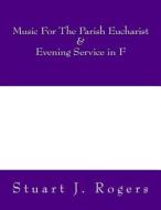 Music for the Parish Eucharist and Evening Service in F di Stuart J. Rogers edito da Createspace Independent Publishing Platform