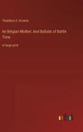 he Belgian Mother; And Ballads of Battle Time di Thaddeus A. Browne edito da Outlook Verlag