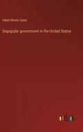 Unpopular government in the United States di Albert Martin Kales edito da Outlook Verlag
