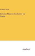 Elements of Machine Construction and Drawing di S. Edward Warren edito da Anatiposi Verlag