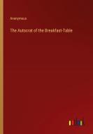 The Autocrat of the Breakfast-Table di Anonymous edito da Outlook Verlag
