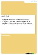 Erfolgsfaktoren für die kundenseitige Akzeptanz von NFC-Mobile-Payment im Vergleich zwischen Österreich und Taiwan di Jakob Harb edito da GRIN Publishing