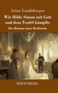 Wie Hilde Simon mit Gott und dem Teufel kämpfte di Artur Landsberger edito da Henricus - Edition Deutsche Klassik GmbH, Berlin