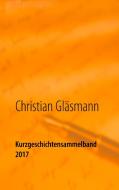 Kurzgeschichtensammelband 2017 di Christian Gläsmann edito da Books on Demand