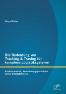 Die Bedeutung von Tracking & Tracing für komplexe Logistiksysteme: Funktionsweise, Anforderungspotentiale sowie Erfolgsf di Marco Martus edito da Diplomica Verlag