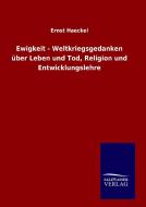 Ewigkeit - Weltkriegsgedanken über Leben und Tod, Religion und Entwicklungslehre di Ernst Haeckel edito da TP Verone Publishing