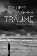 Die Ufer unserer Träume di Sebastian Caspar edito da Unsichtbar Verlag