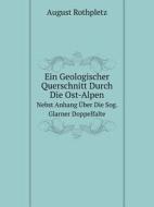 Ein Geologischer Querschnitt Durch Die Ost-alpen Nebst Anhang Uber Die Sog. Glarner Doppelfalte di August Rothpletz edito da Book On Demand Ltd.
