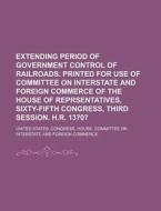 Extending Period Of Government Control Of Railroads. Printed For Use Of Committee On Interstate And Foreign Commerce Of The House Of di United States Congress Commerce edito da General Books Llc
