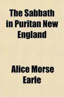 The Sabbath In Puritan New England di Alice Morse Earle edito da General Books Llc