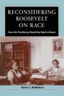 Reconsidering Roosevelt on Race - How the Presidency Paved the Road to BROWN di Kevin J Mcmahon edito da University of Chicago Press