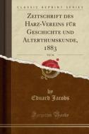 Zeitschrift Des Harz-Vereins Fr Geschichte Und Alterthumskunde, 1883, Vol. 16 (Classic Reprint) di Eduard Jacobs edito da Forgotten Books