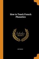 How To Teach French Phonetics di Bateman edito da Franklin Classics Trade Press