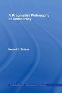 A Pragmatist Philosophy of Democracy di Robert B. (Vanderbilt University Talisse edito da Taylor & Francis Ltd