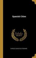Spanish Cities di Charles Augustus Stoddard edito da WENTWORTH PR