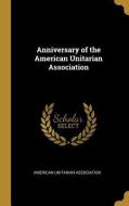 Anniversary of the American Unitarian Association di American Unitarian Association edito da WENTWORTH PR