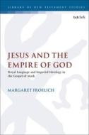 Jesus and the Empire of God: Royal Language and Imperial Ideology in the Gospel of Mark di Margaret Froelich edito da T & T CLARK US