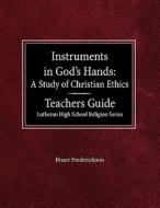 Instruments in God's Hands: A Study of Christians Ethics Teachers Guide Lutheran High School Religion Series di Bruce Frederickson edito da CONCORDIA PUB HOUSE