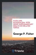 Faith and Rationalism di George P. Fisher edito da Trieste Publishing
