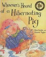 Whoever\'s Heard Of A Hibernating Pig? di Eleanor Taylor, Shen Roddie edito da Bloomsbury Publishing Plc
