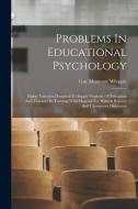 Problems In Educational Psychology: Eighty Exercises Designed To Supply Students Of Education And Teachers In Training With Material For Written Repor di Guy Montrose Whipple edito da LEGARE STREET PR