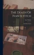 The Death Of Ivan Ilyitch: And Other Stories di Leo Tolstoy (Graf) edito da LEGARE STREET PR