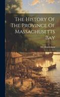 The History Of The Province Of Massachusetts Bay di Hutchinson edito da LEGARE STREET PR
