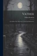 Vathek: An Arabian Tale, With Notes, Critical and Explanatory di William Beckford edito da LEGARE STREET PR