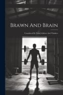 Brawn And Brain: Considered By Noted Athletes And Thinkers di Anonymous edito da LEGARE STREET PR