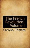 The French Revolution, Volume I di Carlyle Thomas edito da Bibliolife
